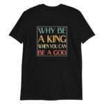 Why be a King when you can be a God