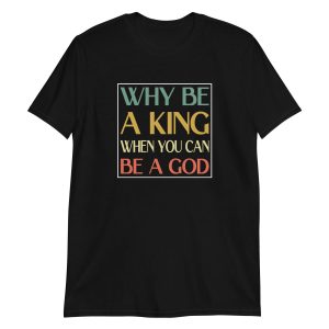 Why be a King when you can be a God