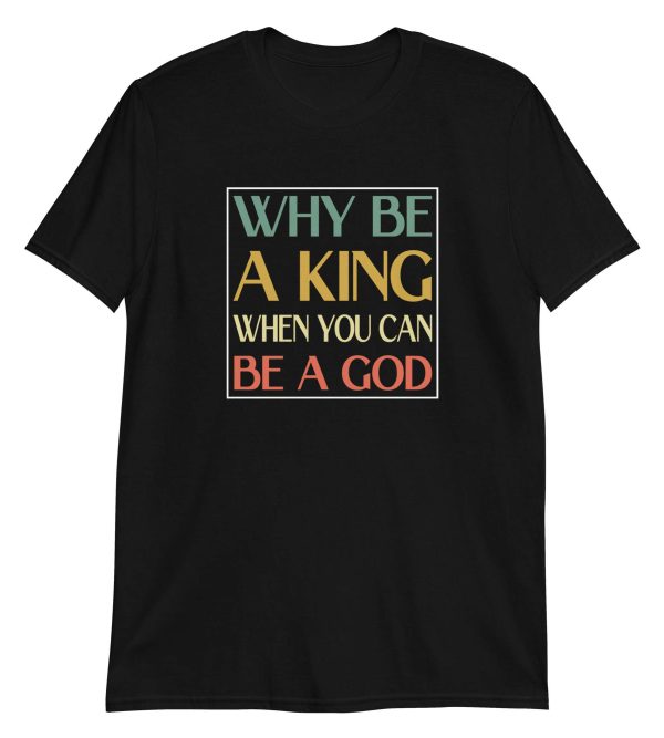Why be a King when you can be a God