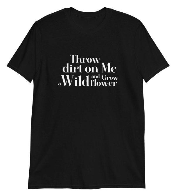 Throw Dirt On Me And Grow A Wildflower