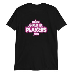 Cause Girls is Players Too