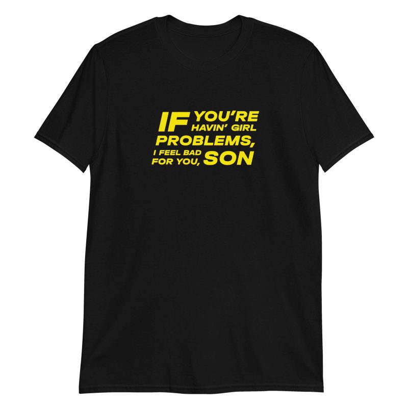 If You're Havin' Girl Problems I Feel Bad For You Son