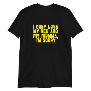 I Only Love my Bed and My Momma I'm Sorry