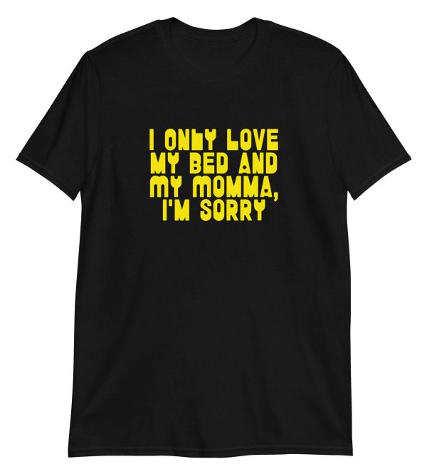 I Only Love my Bed and My Momma I'm Sorry