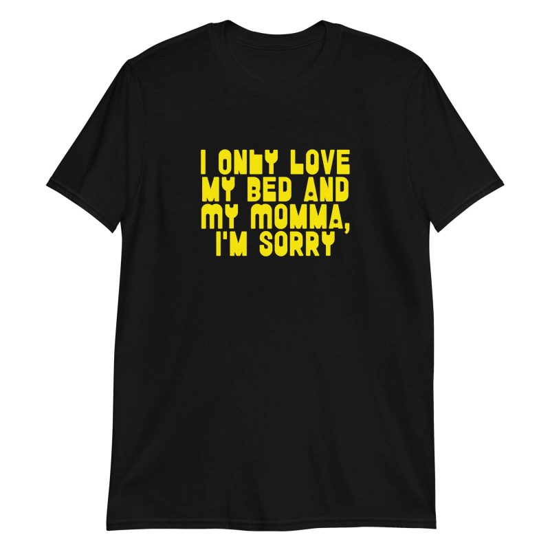 I Only Love my Bed and My Momma I'm Sorry