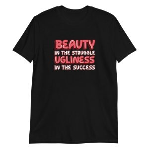 Beauty In The Struggle Ugliness In The Success