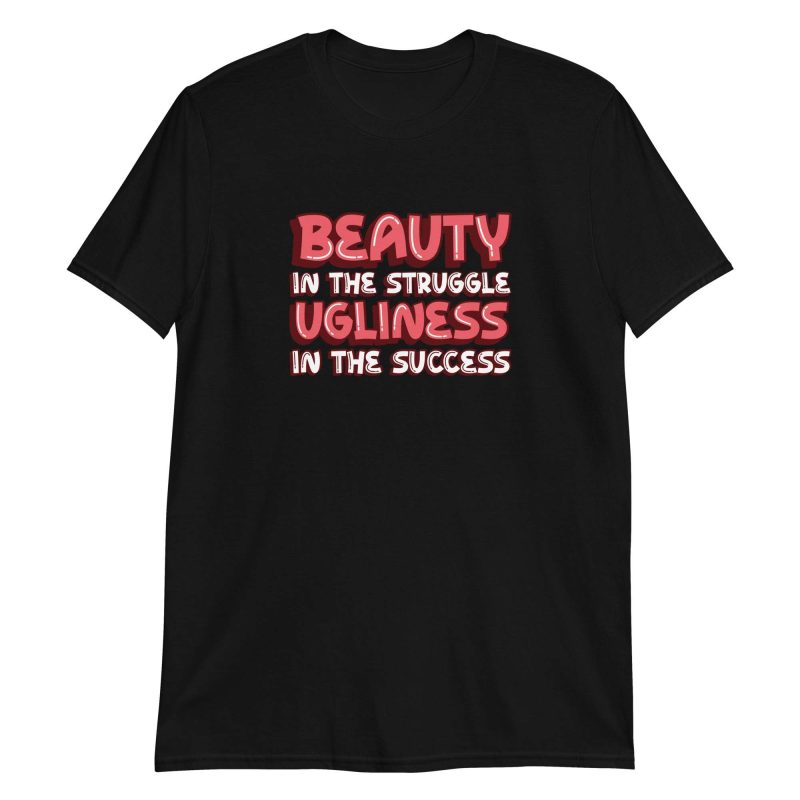 Beauty In The Struggle Ugliness In The Success
