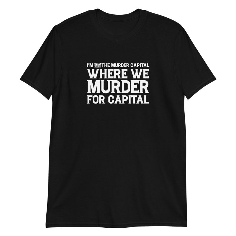I'm From The Murder Capital Where We Murder For Capital