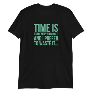 Time Is Extremely Valuable And I Prefer To Waste It