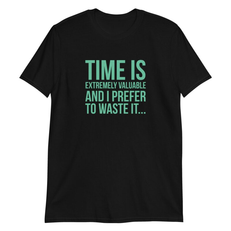 Time Is Extremely Valuable And I Prefer To Waste It