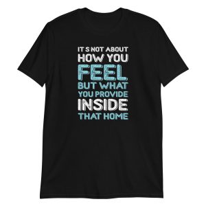 It's Not About How You Feel But What You Provide Inside That Home