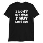 I Don't Buy Much I Buy Land Bro