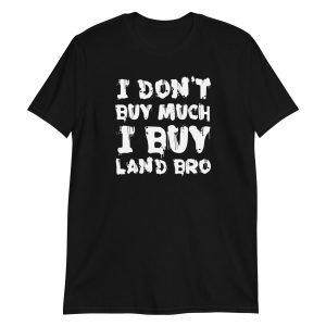 I Don't Buy Much I Buy Land Bro