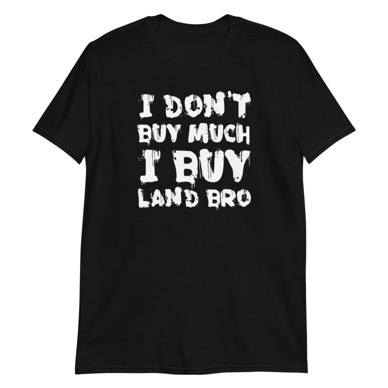 I Don't Buy Much I Buy Land Bro