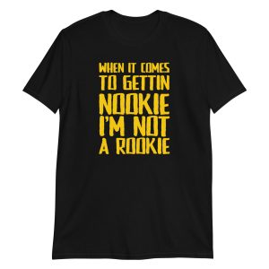 When It Comes To Gettin Nookie I’m Not A Rookie