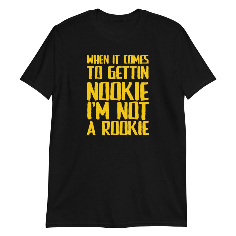 When It Comes To Gettin Nookie I’m Not A Rookie