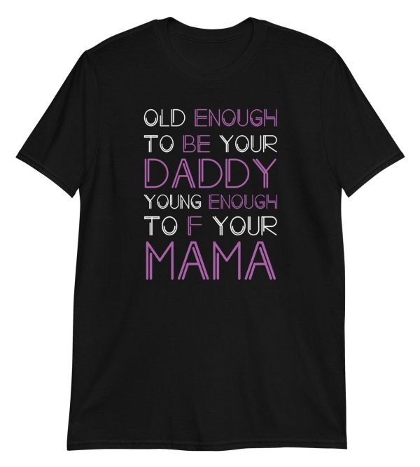 Old Enough To Be Your Daddy Young Enough To F Your Mama