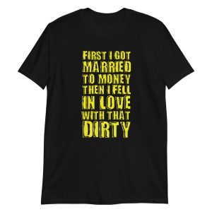 First I Got Married To Money Then I Fell In Love With That Dirty