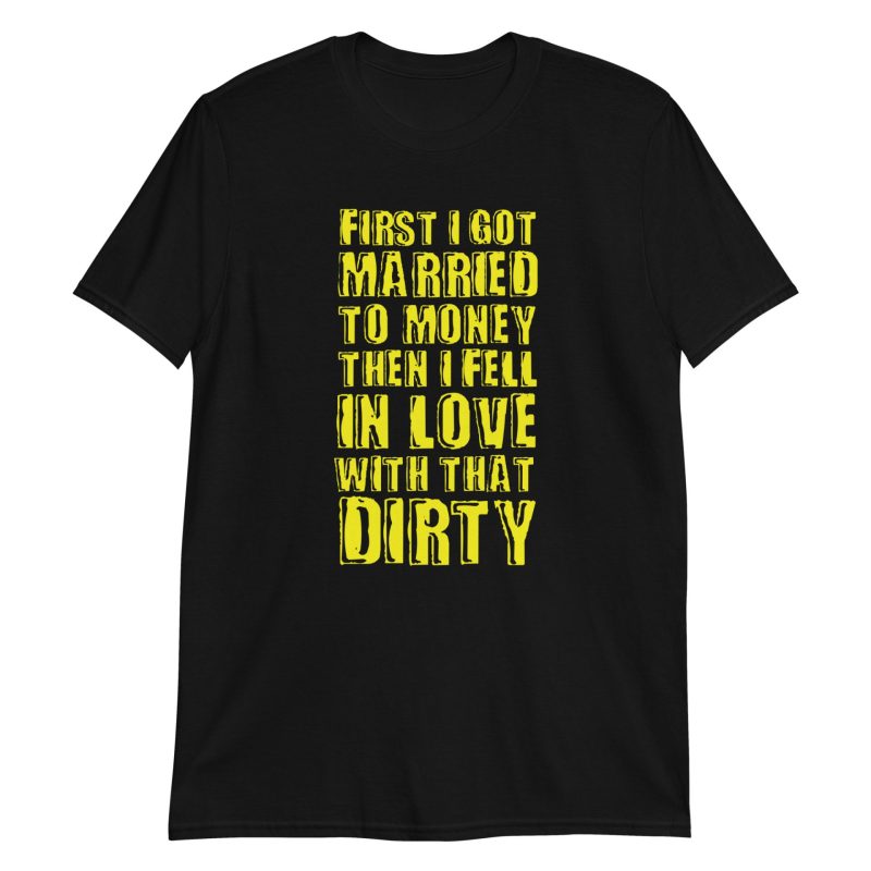 First I Got Married To Money Then I Fell In Love With That Dirty