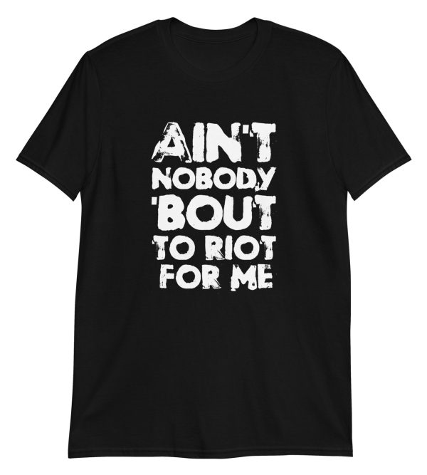 Ain't Nobody 'bout To Riot For Me