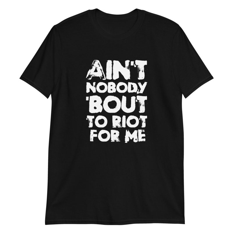 Ain't Nobody 'bout To Riot For Me