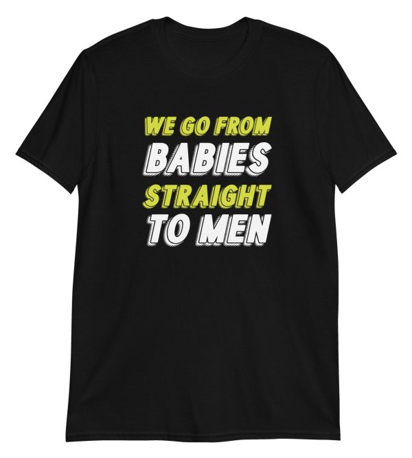 We Go From Babies Straight To Men