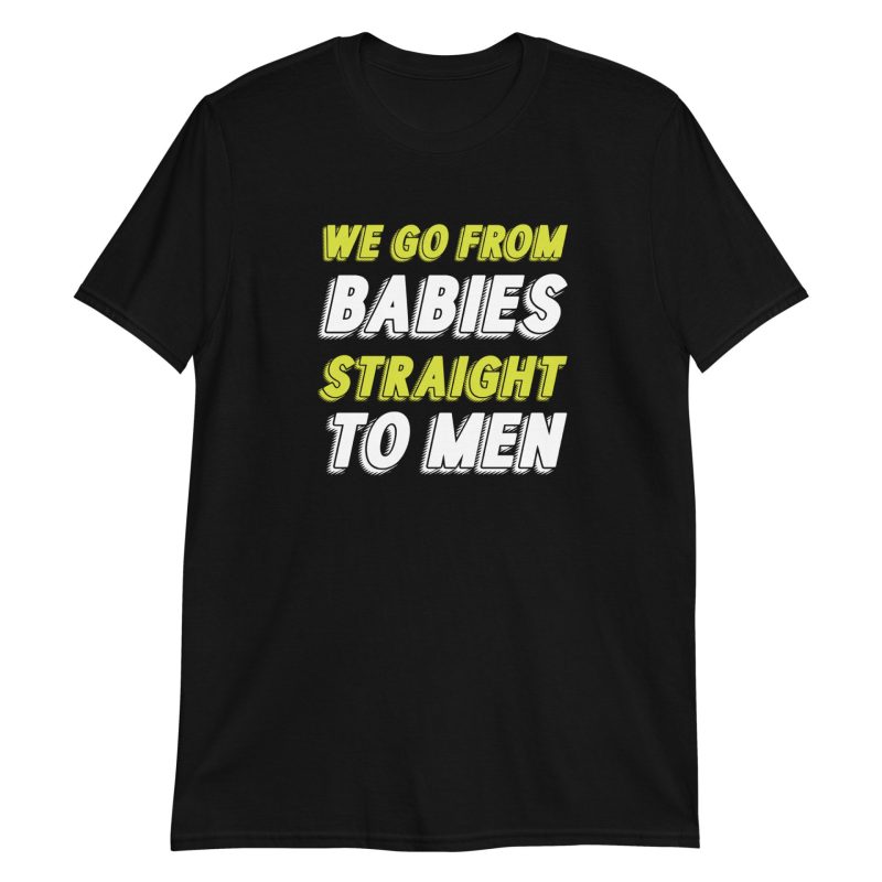 We Go From Babies Straight To Men