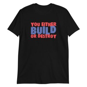 You Either Build Or Destroy
