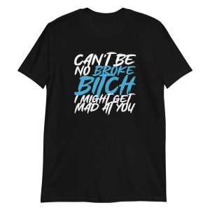 Can't Be No Broke Bitch I Might Get Mad At You