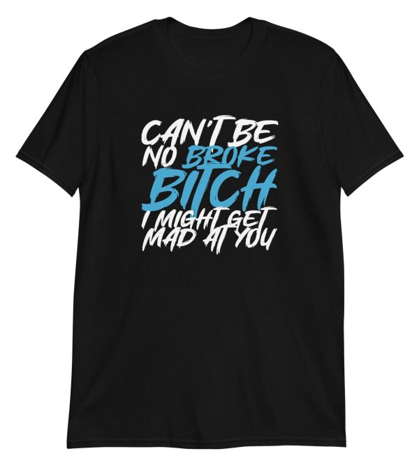 Can't Be No Broke Bitch I Might Get Mad At You