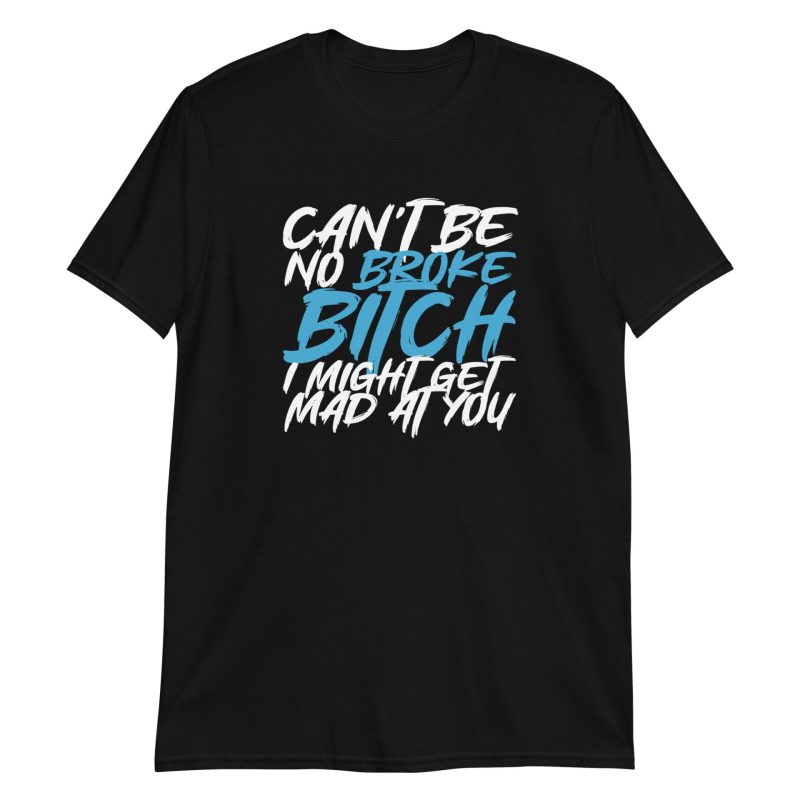 Can't Be No Broke Bitch I Might Get Mad At You