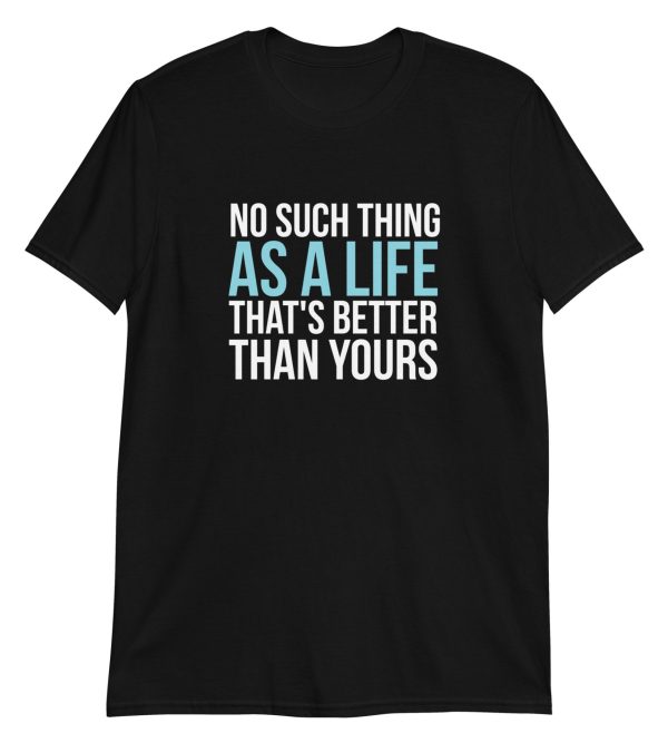 No Such Thing As A Life That's Better Than Yours