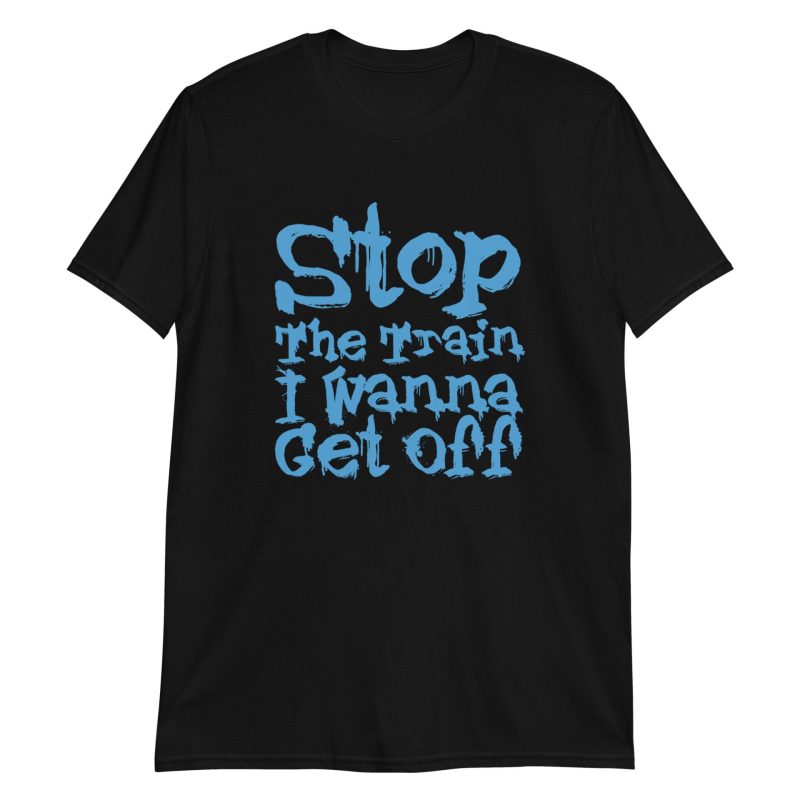 Stop The Train I Wanna Get Off Short-Sleeve Unisex T-Shirt