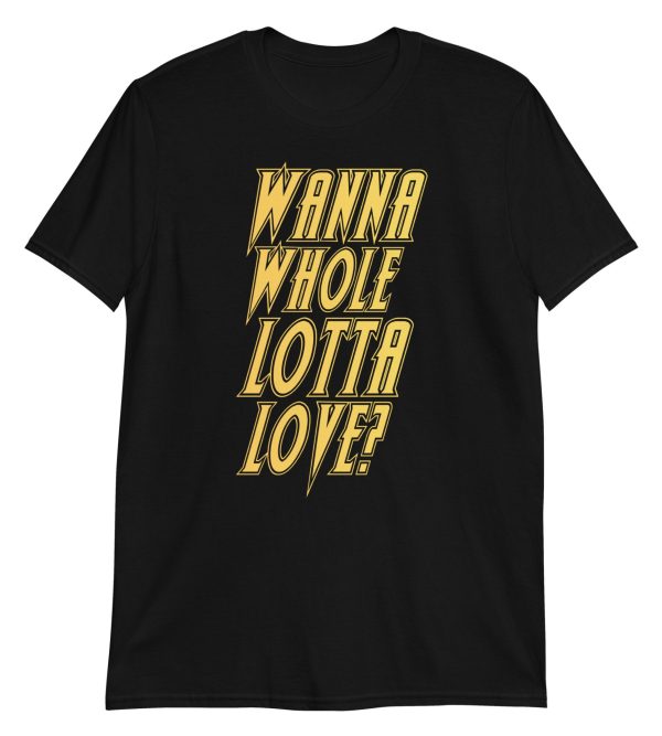 Wanna Whole Lotta Love? Short-Sleeve Unisex T-Shirt