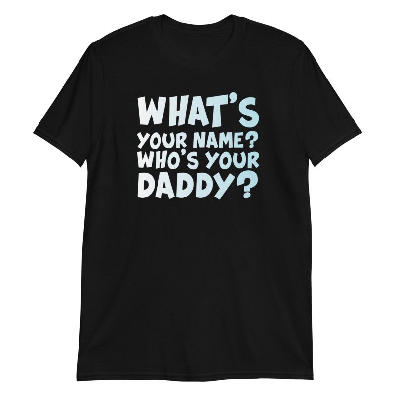 What's Your Name? Who's Your Daddy? Short-Sleeve Unisex T-Shirt