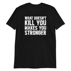 What Doesn't Kill You Makes You Stronger Short-Sleeve Unisex T-Shirt