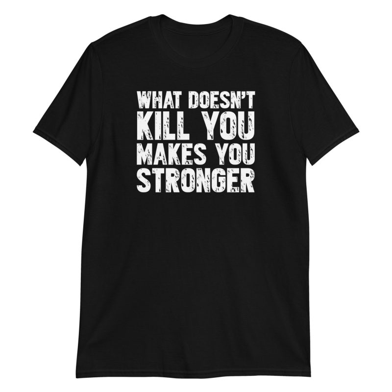 What Doesn't Kill You Makes You Stronger Short-Sleeve Unisex T-Shirt