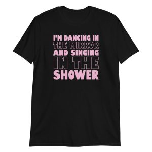 I'm Dancing In The Mirror and Singing In The Shower Short-Sleeve Unisex T-Shirt