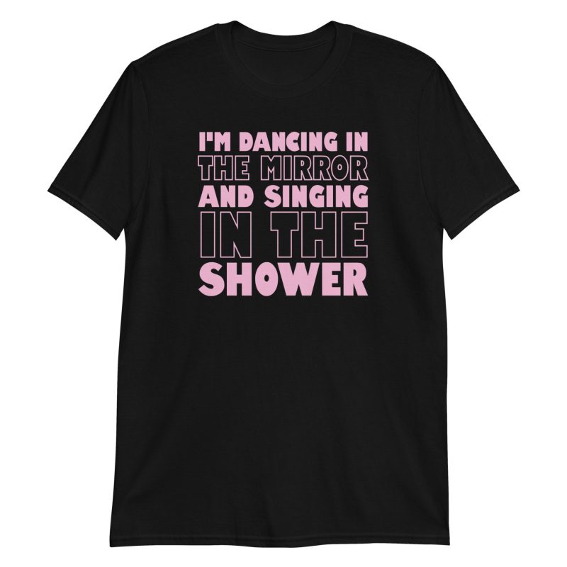 I'm Dancing In The Mirror and Singing In The Shower Short-Sleeve Unisex T-Shirt