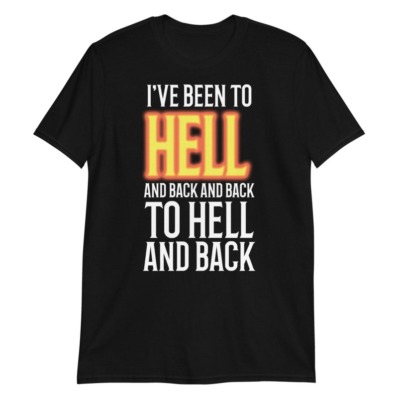 I've Been to Hell and Back and Back to Hell and Back Short-Sleeve Unisex T-Shirt