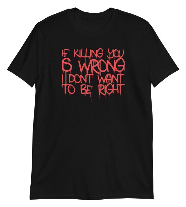 If Killing You is Wrong I Don't Want to be Right Short-Sleeve Unisex T-Shirt