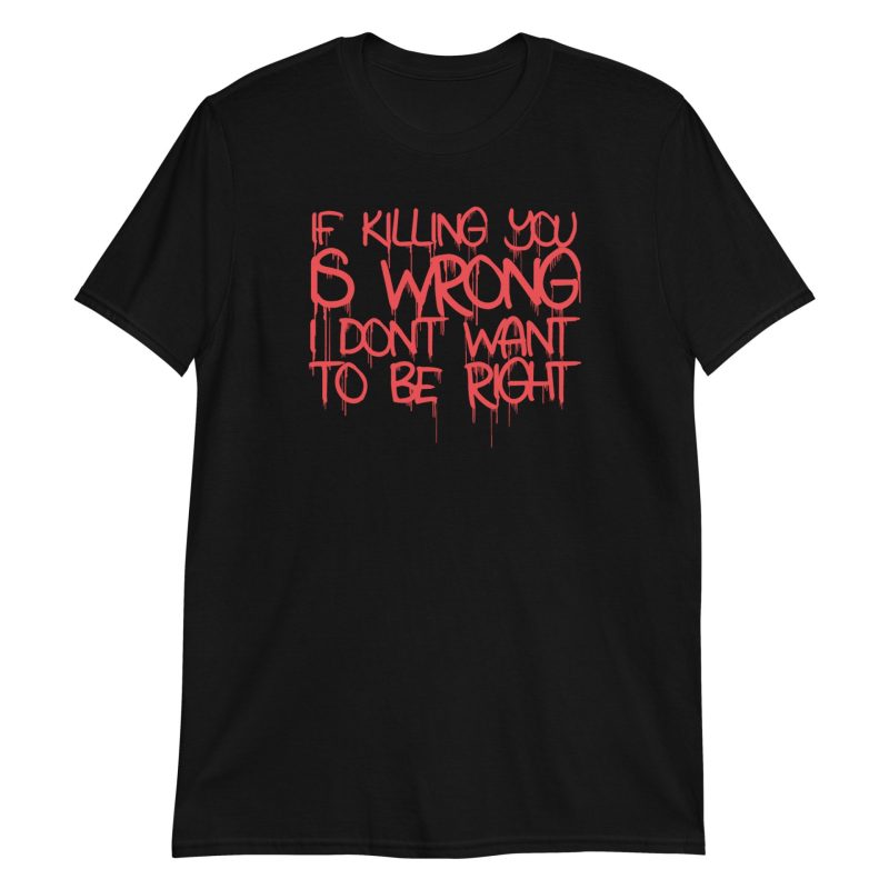 If Killing You is Wrong I Don't Want to be Right Short-Sleeve Unisex T-Shirt