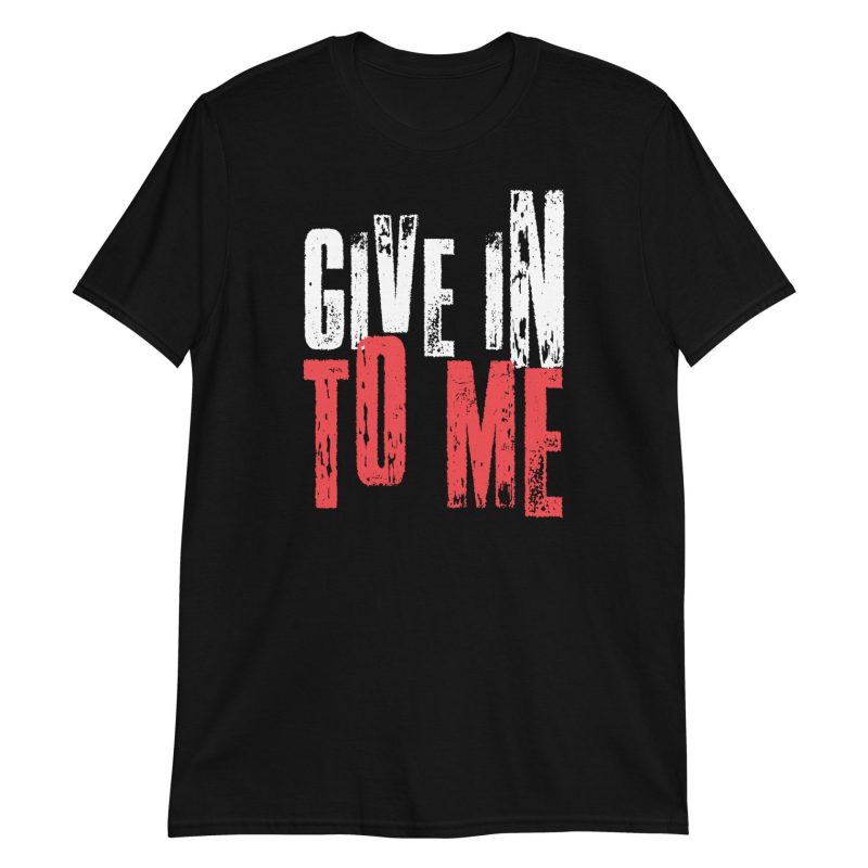 Give in to Me Short-Sleeve Unisex T-Shirt
