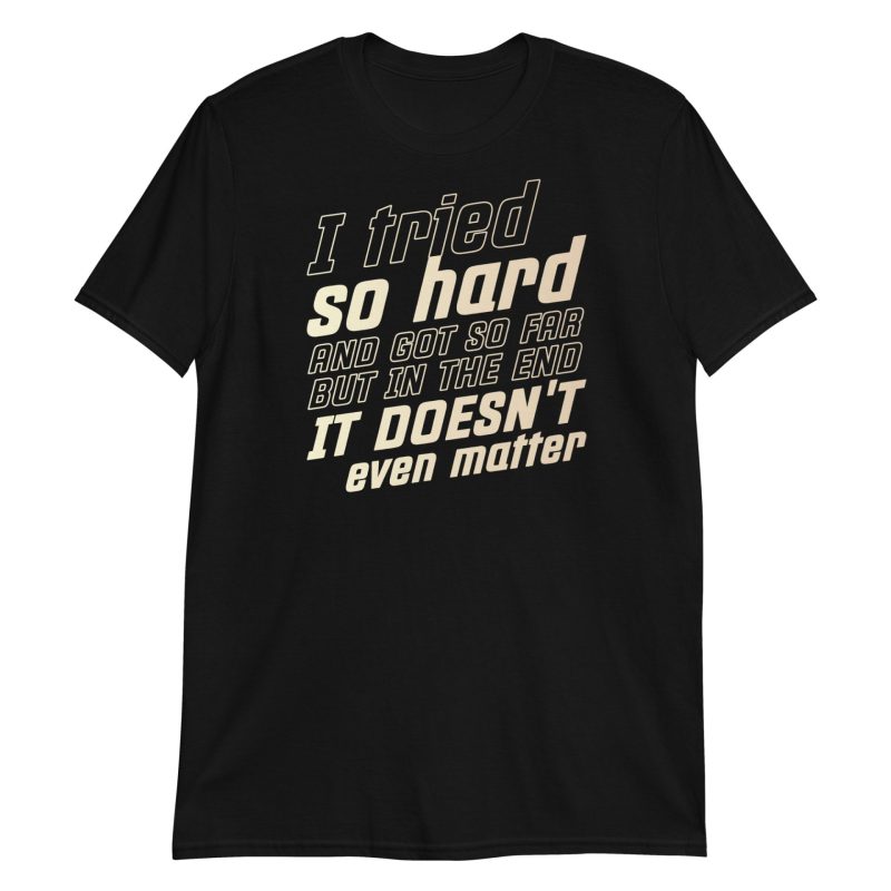 I Tried So Hard And Got So Far But In The End It Doesn't Even Matter Short-Sleeve Unisex T-Shirt