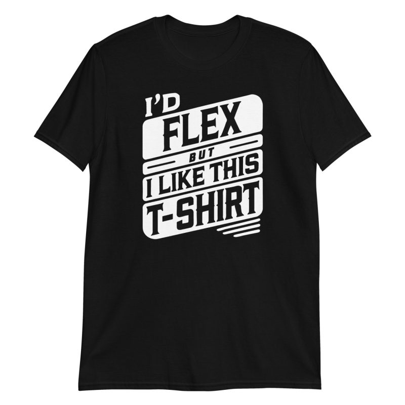 I’d Flex But I Like This Short-Sleeve Unisex T-Shirt