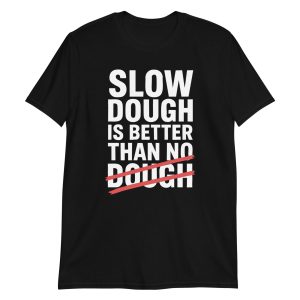 Slow Dough Is Better Than No Dough Short-Sleeve Unisex T-Shirt