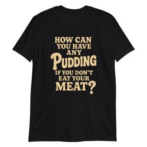 How Can You Have Any Pudding If You Don't Eat Your Meat Short-Sleeve Unisex T-Shirt