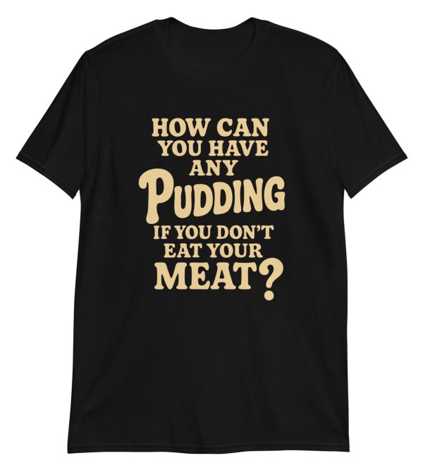 How Can You Have Any Pudding If You Don't Eat Your Meat Short-Sleeve Unisex T-Shirt