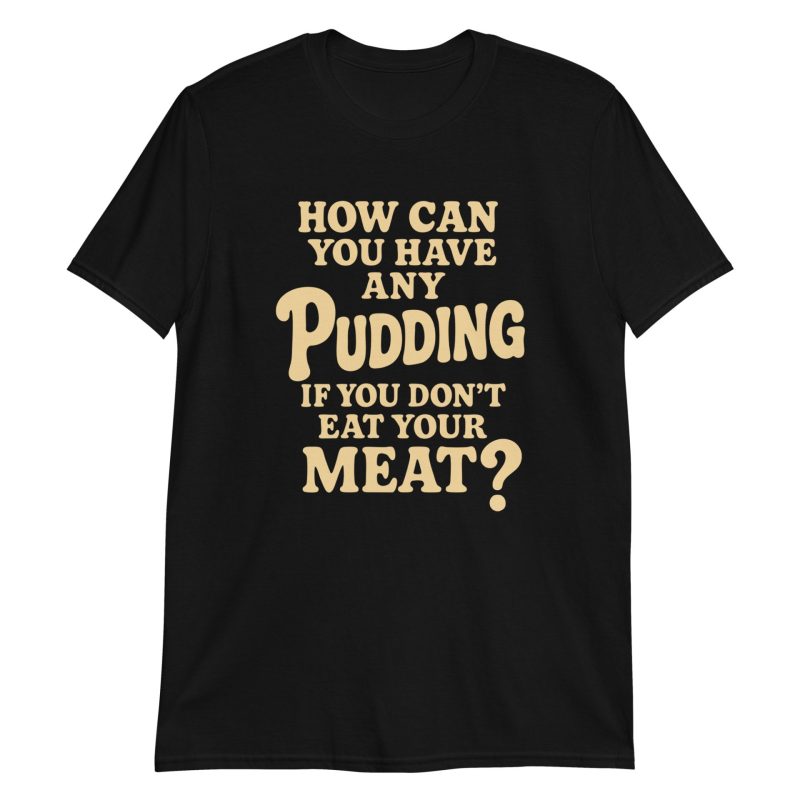 How Can You Have Any Pudding If You Don't Eat Your Meat Short-Sleeve Unisex T-Shirt