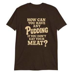 How Can You Have Any Pudding If You Don't Eat Your Meat Short-Sleeve Unisex T-Shirt